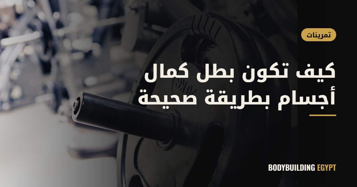 كيف تكون بطل كمال أجسام بطريقة صحيحة